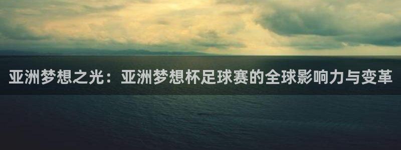 亚洲梦想之光：亚洲梦想杯足球赛的全球影响力与变革