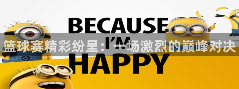 篮球赛精彩纷呈：一场激烈的巅峰对决