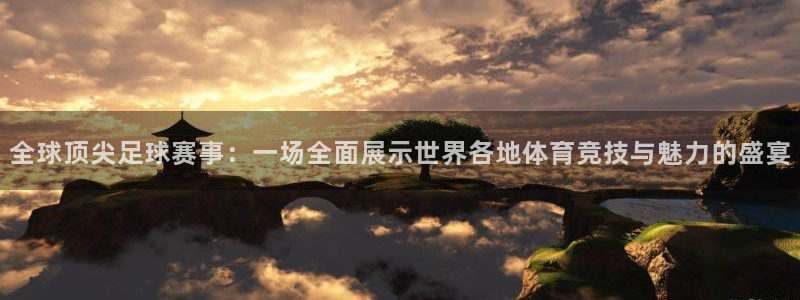 米兰体育最新：全球顶尖足球赛事：一场全面展示世界各地体育竞技