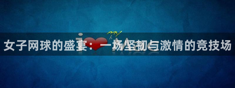 米兰体育网站：女子网球的盛宴：一场坚韧与激情的竞技场