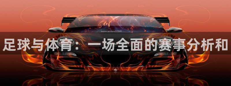 米兰体育平台：足球与体育：一场全面的赛事分析和