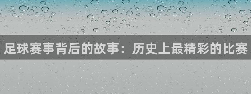 米兰体育报官网：足球赛事背后的故事：历史上最精彩的比赛
