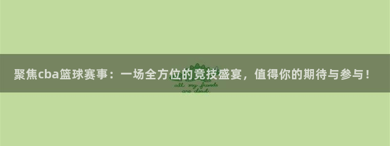 米兰体育报意大利首发阵容：聚焦cba篮球赛事：一场全方位的竞